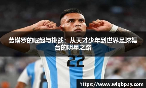 劳塔罗的崛起与挑战:从天才少年到世界足球舞台的明星之路